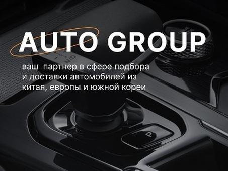 AUTO GROUP - подбор и доставка автомобилей из Китая, Европы и Южной Кореи.