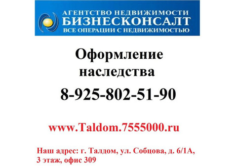 Оформление наследства,сбор всех справок и документов г.Талдом